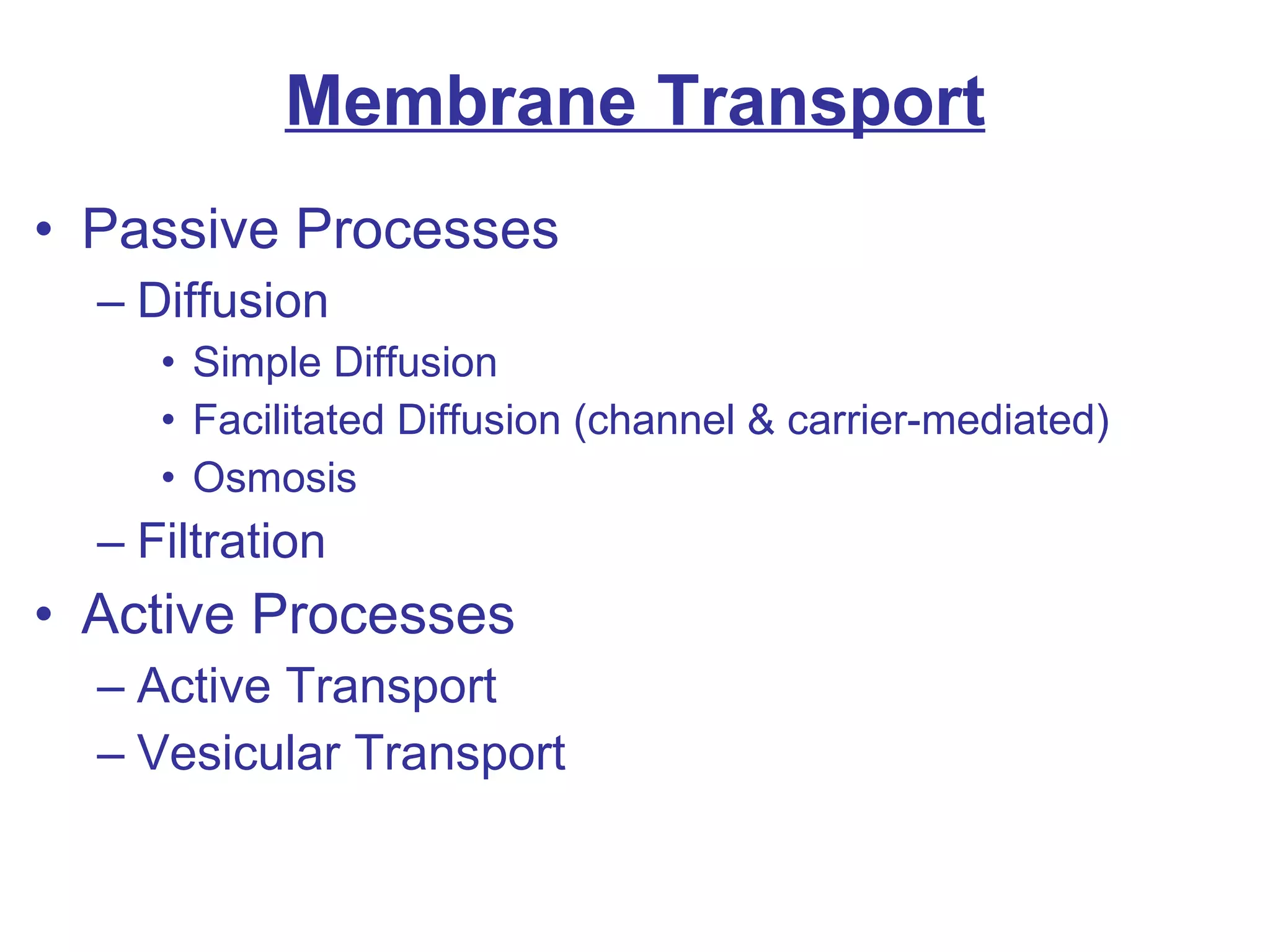 Membrane Transport Passive Processes Diffusion Simple Diffusion Facilitated Diffusion (channel & carrier-mediated) Osmosis Filtration Active Processes Active Transport Vesicular Transport 