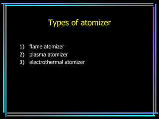 Types of atomizer

1) flame atomizer
2) plasma atomizer
3) electrothermal atomizer
 