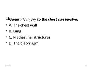 Generally injury to the chest can involve:
• A. The chest wall
• B. Lung
• C. Mediastinal structures
• D. The diaphragm
02/06/25 13
 