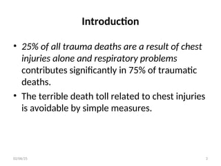 Introduction
• 25% of all trauma deaths are a result of chest
injuries alone and respiratory problems
contributes significantly in 75% of traumatic
deaths.
• The terrible death toll related to chest injuries
is avoidable by simple measures.
02/06/25 2
 