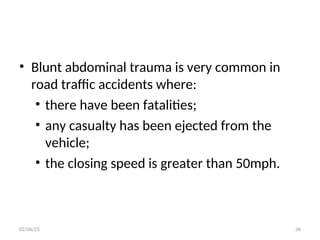 • Blunt abdominal trauma is very common in
road traffic accidents where:
• there have been fatalities;
• any casualty has been ejected from the
vehicle;
• the closing speed is greater than 50mph.
02/06/25 36
 