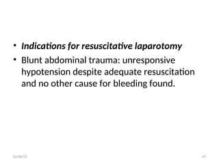 • Indications for resuscitative laparotomy
• Blunt abdominal trauma: unresponsive
hypotension despite adequate resuscitation
and no other cause for bleeding found.
02/06/25 47
 