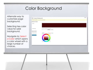 Color Background
Alternate way to
customize page
background:
Selecting hex color
value for solid
background.
Navigate to: Select
a Color which opens
a color wheel with a
large number of
choices.
 