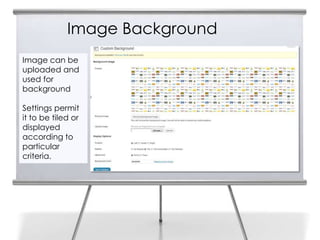 Image Background
Image can be
uploaded and
used for
background
Settings permit
it to be tiled or
displayed
according to
particular
criteria.
 