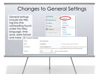 Changes to General Settings
General settings
include site title,
tag line (the
subheading found
under the title),
language, time
zone, date format
and more.
 