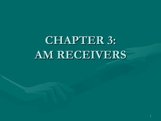CHAPTER 3:
AM RECEIVERS



               1
 