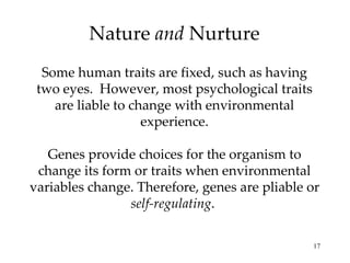 Nature  and  Nurture Some human traits are fixed, such as having two eyes.  However, most psychological traits are liable ...