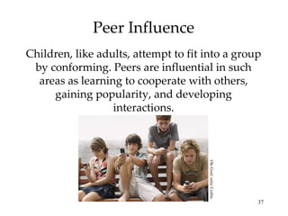 Peer Influence Children, like adults, attempt to fit into a group by conforming. Peers are influential in such areas as le...
