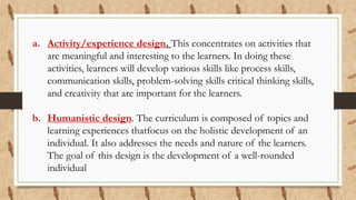 a. Activity/experience design. This concentrates on activities that
are meaningful and interesting to the learners. In doi...