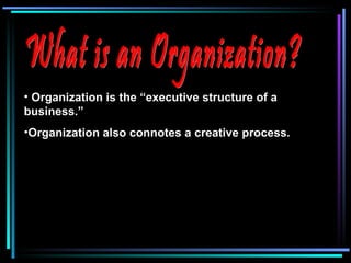 What is an Organization? Organization is the “executive structure of a business.” Organization also connotes a creative process. 