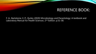 REFERENCE BOOK:
F. A., Bartolome, E. P., Quiles (2020) Microbiology and Parasitology: A textbook and
Laboratory Manual for Health Sciences. 2nd Edition. p.51-58.
 