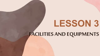 FACILITIES AND EQUIPMENTS
LESSON 3
 