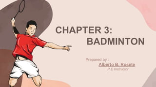 CHAPTER 3:
BADMINTON
Prepared by :
Alberto B. Rosete
P.E Instructor
 
