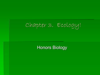 Chapter 3. Ecology!
Honors Biology
 