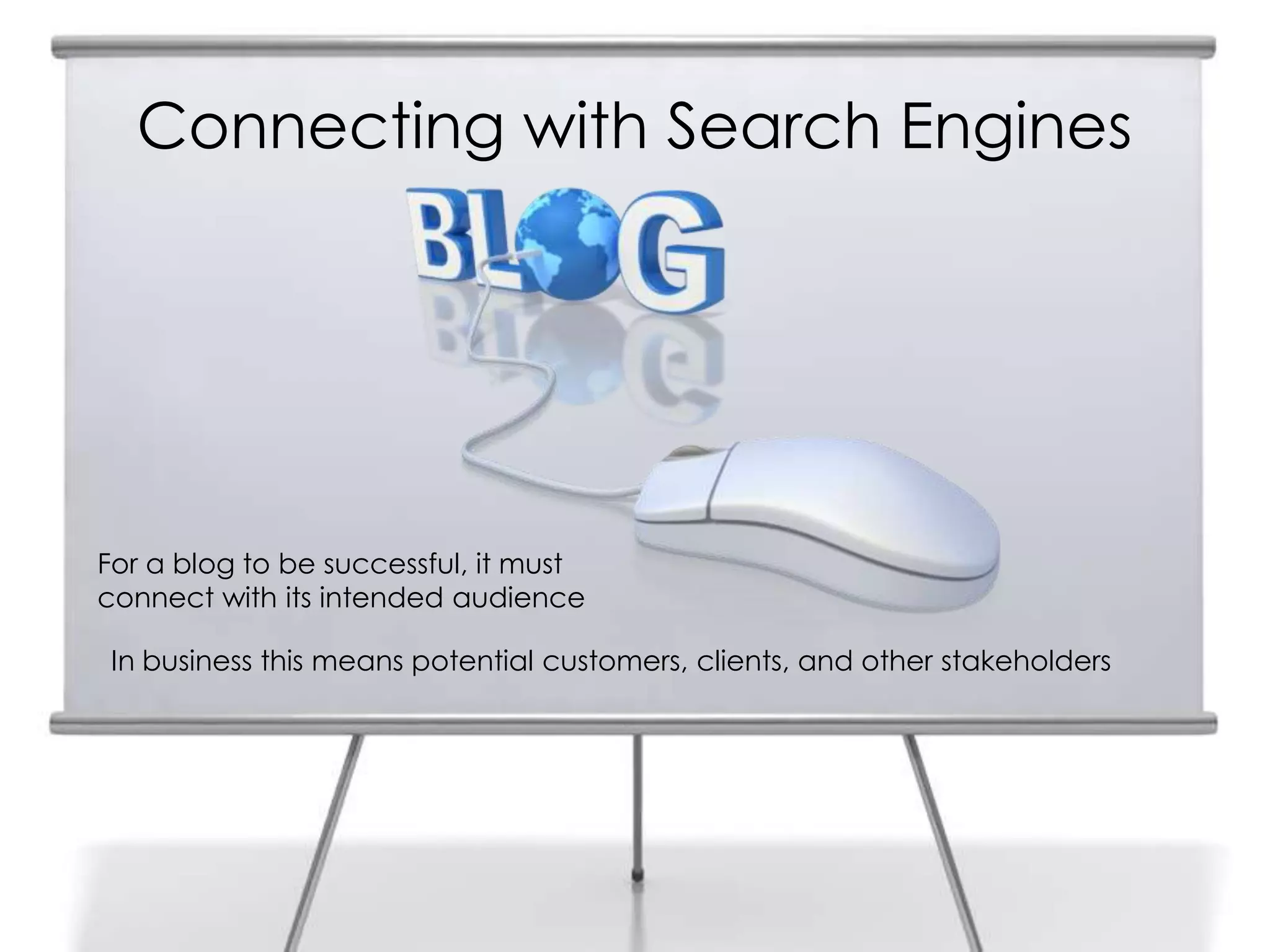 Connecting with Search Engines
For a blog to be successful, it must
connect with its intended audience
In business this means potential customers, clients, and other stakeholders
 