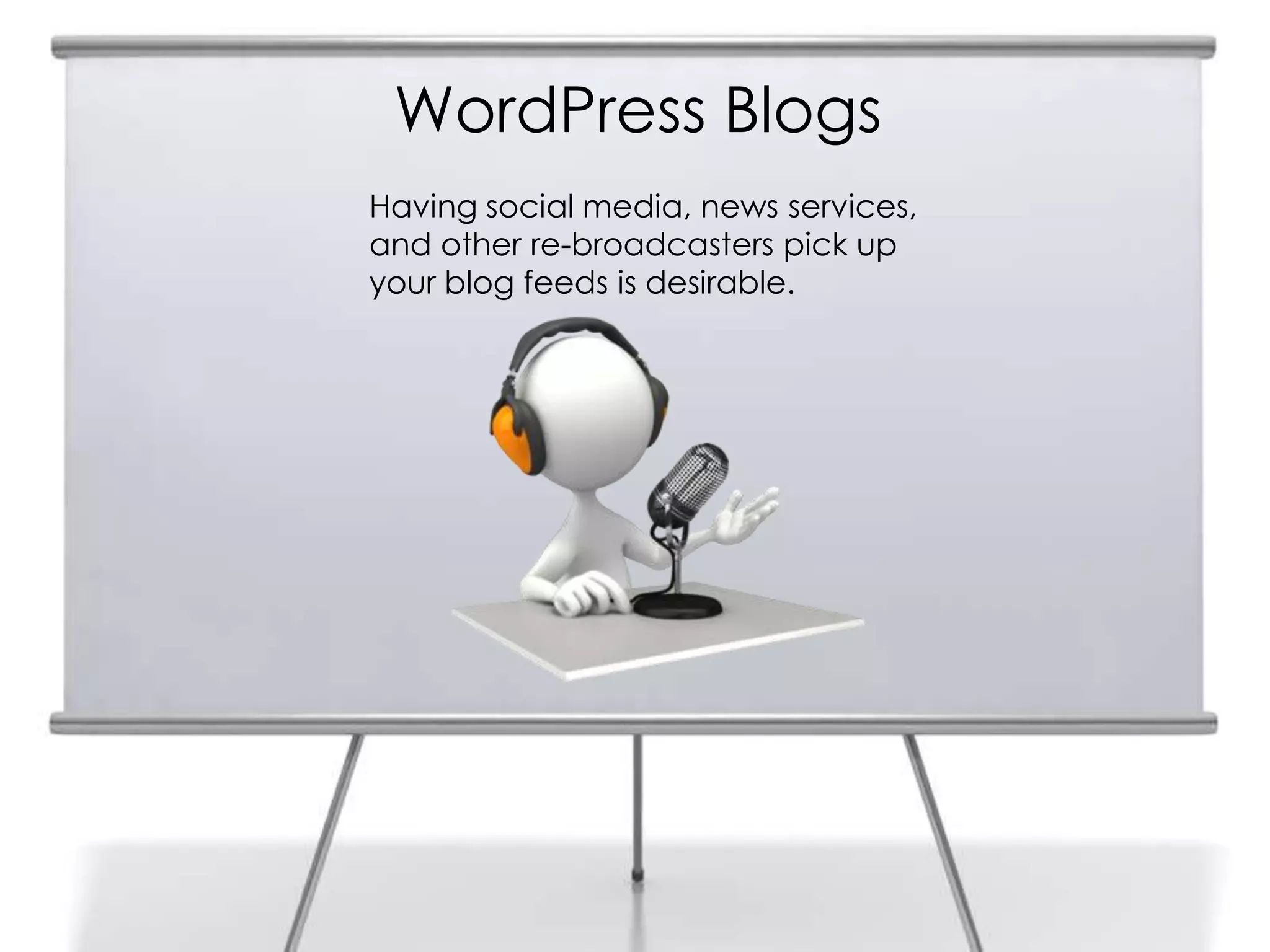 WordPress Blogs
Having social media, news services,
and other re-broadcasters pick up
your blog feeds is desirable.
 
