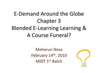 E-Demand Around the GlobeChapter 3Blended E-Learning Learning &A Course Funeral? MeherunNesa February 14th, 2010 MIDT 1st Batch 