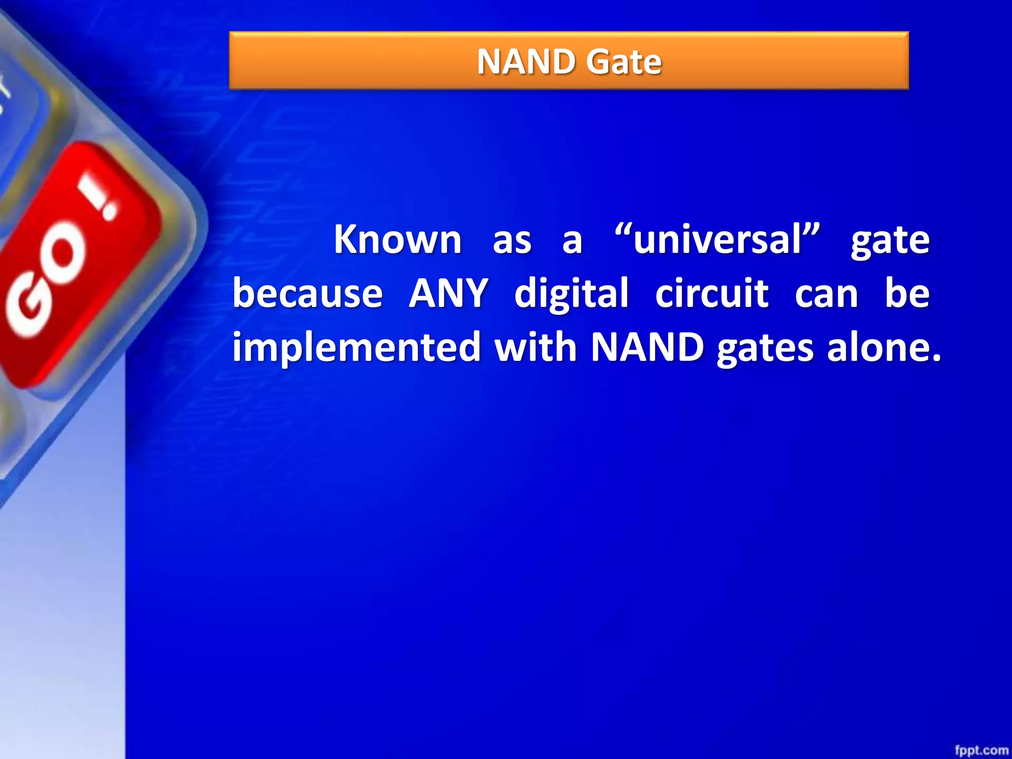NAND Gate
Known as a “universal” gate
because ANY digital circuit can be
implemented with NAND gates alone.
 