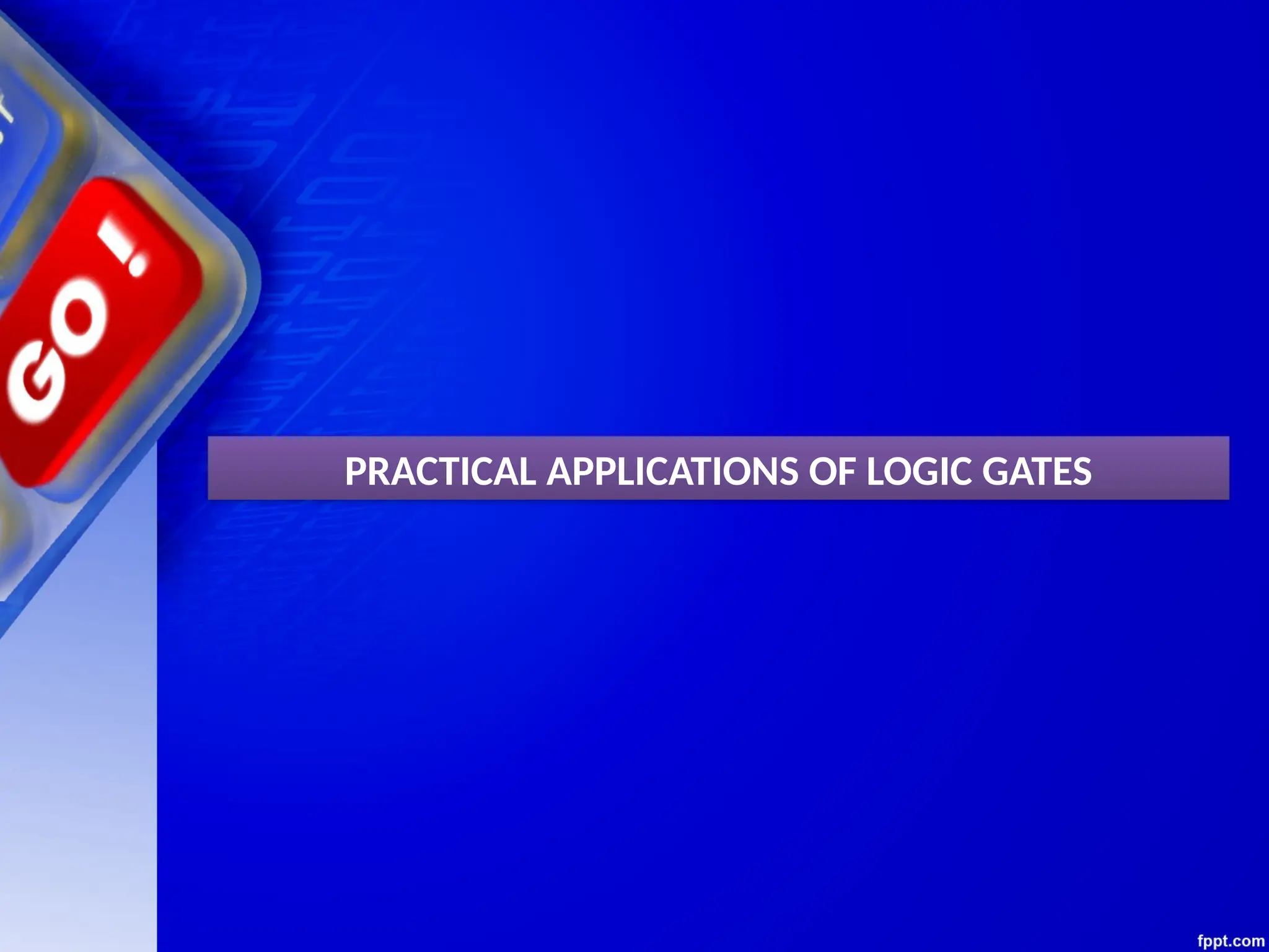 PRACTICAL APPLICATIONS OF LOGIC GATES
 