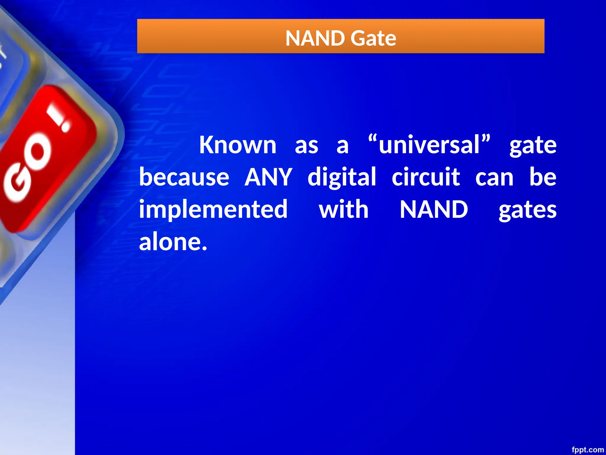 NAND Gate
Known as a “universal” gate
because ANY digital circuit can be
implemented with NAND gates
alone.
 
