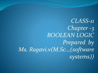 CLASS-11
Chapter -3
BOOLEAN LOGIC
Prepared by
Ms. Ragavi.v(M.Sc..,(software
systems))
 