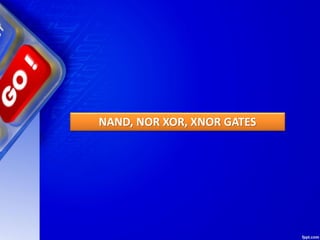 NAND, NOR XOR, XNOR GATES
 