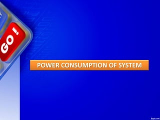 POWER CONSUMPTION OF SYSTEM
 