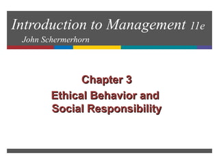 Introduction to Management 11e
John Schermerhorn
Chapter 3Chapter 3
Ethical Behavior andEthical Behavior and
Social ResponsibilitySocial Responsibility
 