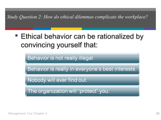 Study Question 2: How do ethical dilemmas complicate the workplace?
 Ethical behavior can be rationalized by
convincing yourself that:
20Management 11e/ Chapter 3
 
