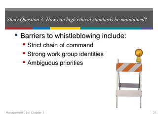 Study Question 3: How can high ethical standards be maintained?
 Barriers to whistleblowing include:
 Strict chain of command
 Strong work group identities
 Ambiguous priorities
Management 11e/ Chapter 3 27
 
