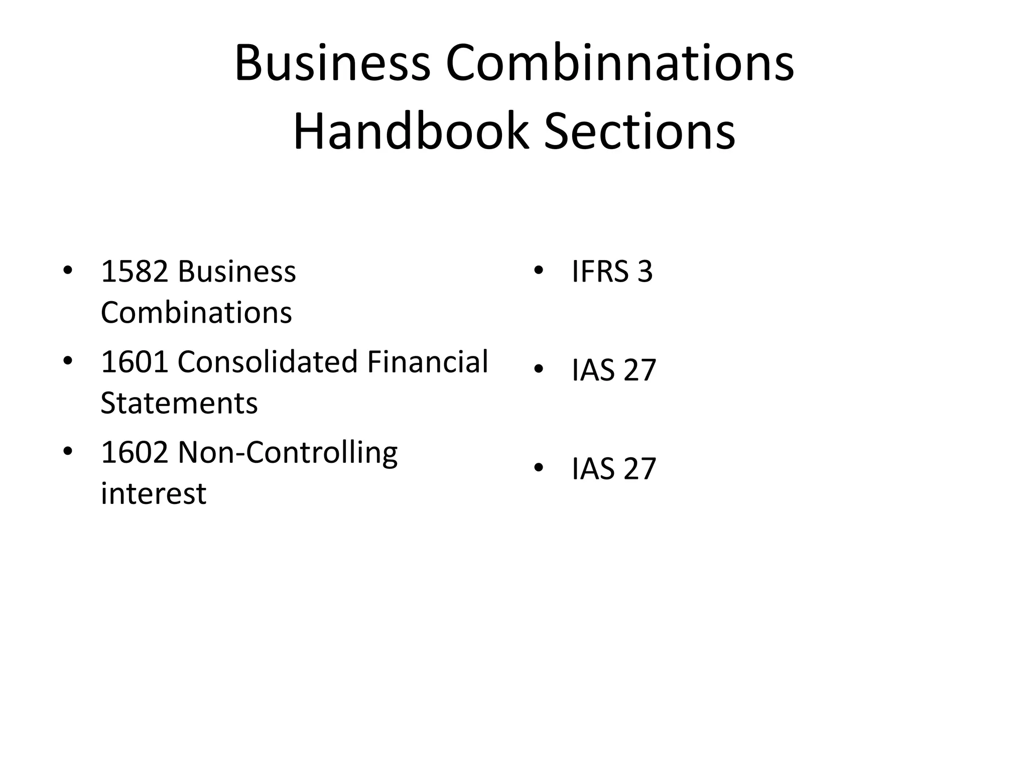 Business Combinnations
             Handbook Sections

• 1582 Business                 • IFRS 3
  Combinations
• 1601 Consolidated Financial   • IAS 27
  Statements
• 1602 Non-Controlling          • IAS 27
  interest
 
