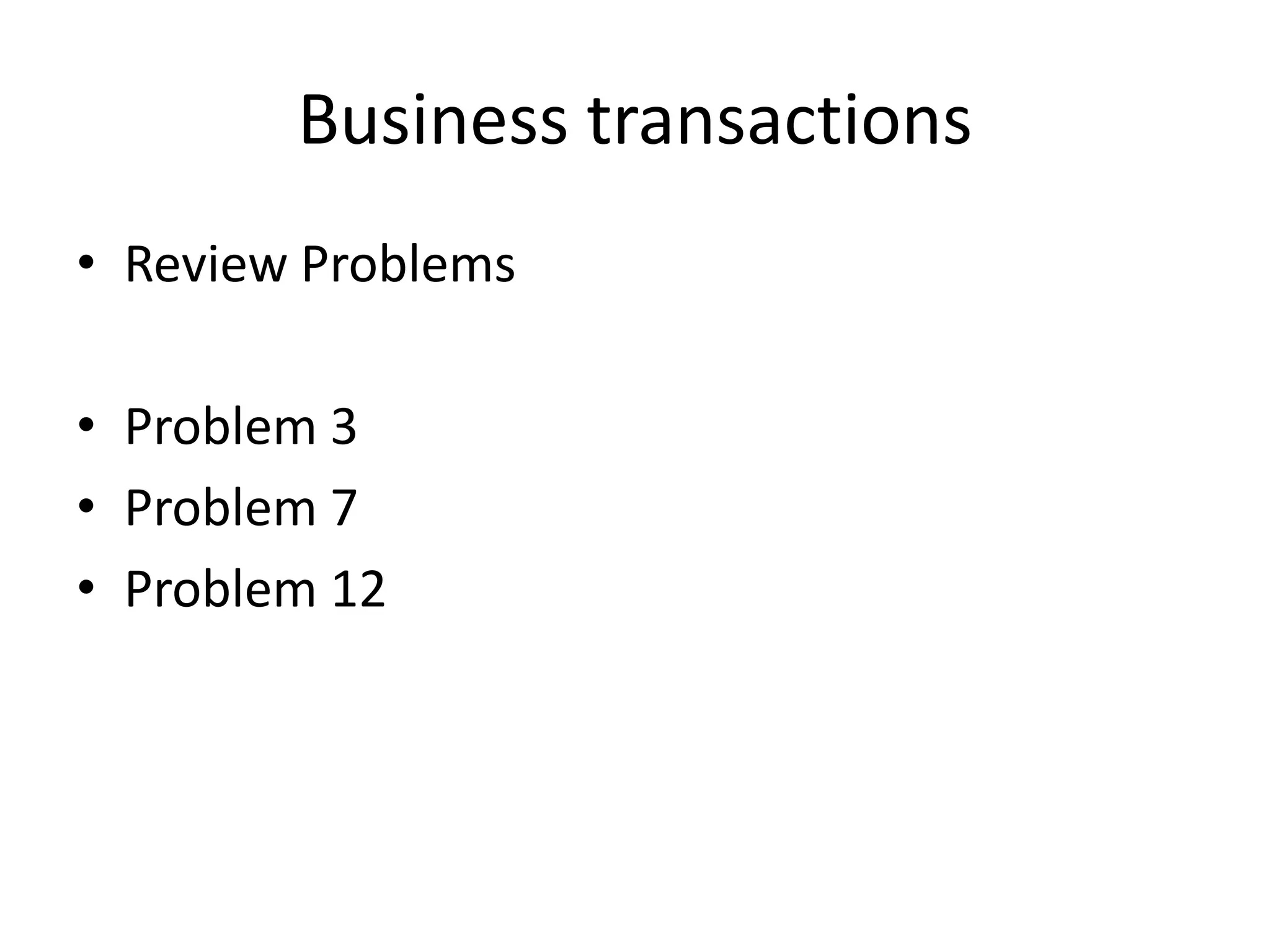 Business transactions
• Review Problems

• Problem 3
• Problem 7
• Problem 12
 