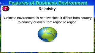 Features of Business Environment
Features of Business Environment
Relativity
Business environment is relative since it differs from country
to country or even from region to region
7
 