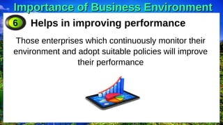 Importance of Business Environment
Importance of Business Environment
Helps in improving performance
Those enterprises which continuously monitor their
environment and adopt suitable policies will improve
their performance
6
 