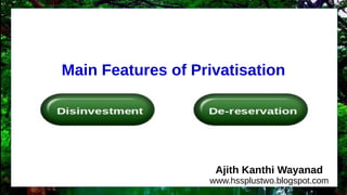 Main Features of Privatisation
Ajith Kanthi Wayanad
www.hssplustwo.blogspot.com
 