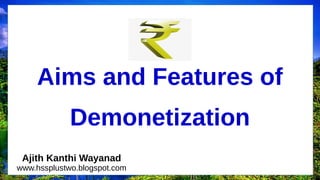 Aims and Features of
Demonetization
Ajith Kanthi Wayanad
www.hssplustwo.blogspot.com
 