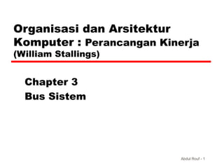 Organisasi dan Arsitektur
Komputer : Perancangan Kinerja
(William Stallings)


  Chapter 3
  Bus Sistem




                           Abdul Rouf - 1
 