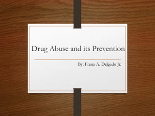 Drug Abuse and its Prevention
By: Frenz A. Delgado Jr.
 