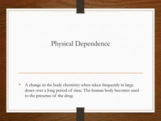 Physical Dependence
• A change in the body chemistry when taken frequently in large
doses over a long period of time. The ...