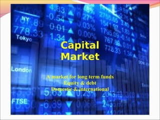 Capital
Market
A market for long term funds
Equity & debt
Domestic & international
 