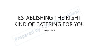 ESTABLISHING THE RIGHT
KIND OF CATERING FOR YOU
CHAPTER 3
 