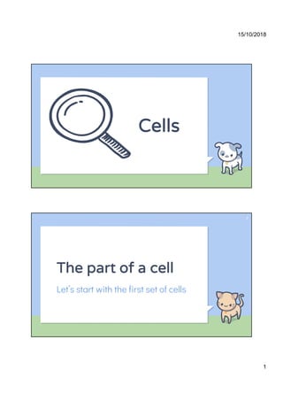 15/10/2018
1
Cells
The part of a cell
Let’s start with the first set of cells
2
 