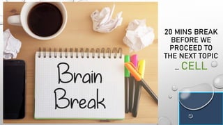 20 MINS BREAK
BEFORE WE
PROCEED TO
THE NEXT TOPIC
… CELL
 