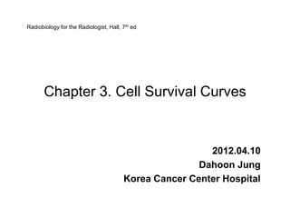 Radiobiology for the Radiologist, Hall, 7th ed




       Chapter 3. Cell Survival Curves


                                                         2012.04.10
                                                       Dahoon Jung
                                        Korea Cancer Center Hospital
 