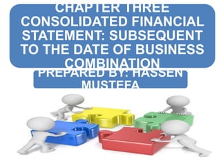 CHAPTER THREE
CONSOLIDATED FINANCIAL
STATEMENT: SUBSEQUENT
TO THE DATE OF BUSINESS
COMBINATION
PREPARED BY: HASSEN
MUSTEFA
 