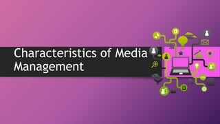 Characteristics of Media
Management
 