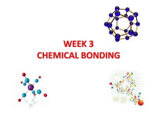 WEEK 3
CHEMICAL BONDING
 