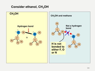 104
in
CH3OH
C
O
Consider ethanol, CH3OH
Hydrogen bond
CH3OH and methane
C
C
O
Not a hydrogen
bond
H is not
bonded to
either F, O
or N
 
