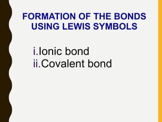 FORMATION OF THE BONDS
USING LEWIS SYMBOLS
i.Ionic bond
ii.Covalent bond
 
