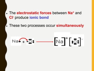  The electrostatic forces between Na+ and
Cl- produce ionic bond
 These two processes occur simultaneously
+
 